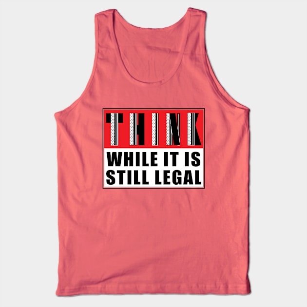 THINK, While It Is Still Legal Tank Top by CJProArtz